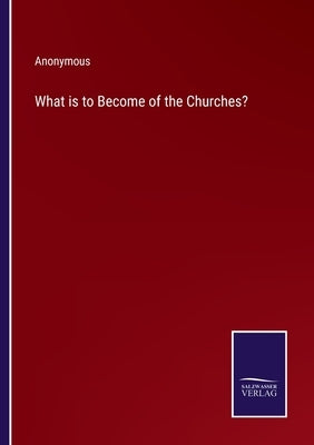 What is to Become of the Churches? by Anonymous