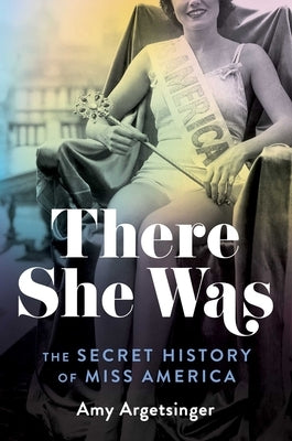 There She Was: The Secret History of Miss America by Argetsinger, Amy