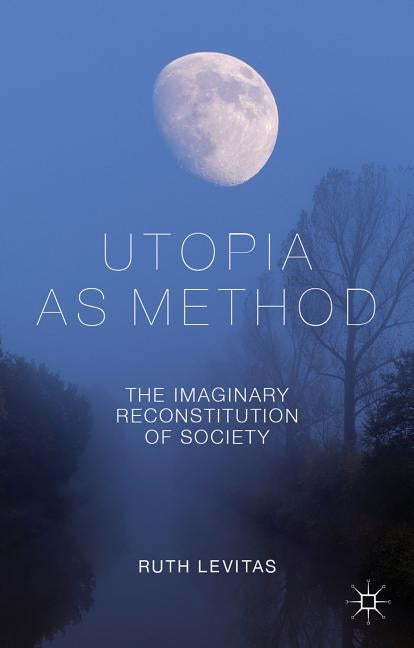 Utopia as Method: The Imaginary Reconstitution of Society by Levitas, R.