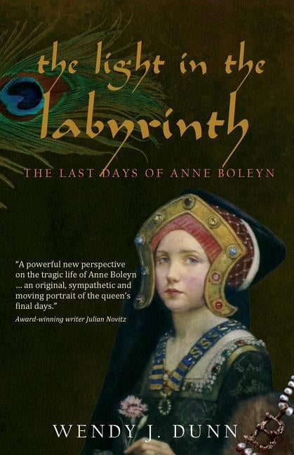 The Light in the Labyrinth: The Last Days of Anne Boleyn. by Dunn, Wendy J.