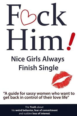 F*CK Him! - Nice Girls Always Finish Single - "A guide for sassy women who want to get back in control of their love life" by Nox, Brian