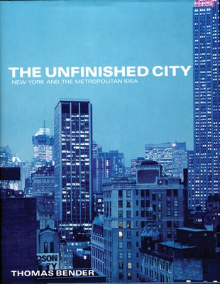 The Unfinished City: New York and the Metropolitan Idea by Bender, Thomas