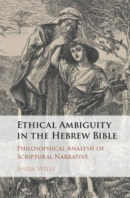 Ethical Ambiguity in the Hebrew Bible: Philosophical Analysis of Scriptural Narrative by Weiss, Shira