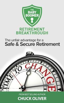 The Baby Boomer Retirement Breakthrough: The Unfair Advantage for a Safe & Secure Retirement by Oliver, Charles