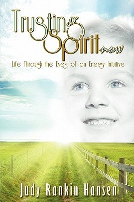 Trusting Spirit Now: Life Through the Eyes of an Energy Intuitive by Hansen, Judy Rankin