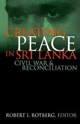 Creating Peace in Sri Lanka: Civil War and Reconciliation by Rotberg, Robert I.