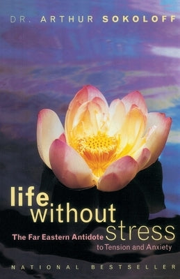 Life Without Stress: The Far Eastern Antidote to Tension and Anxiety by Sokoloff, Arthur