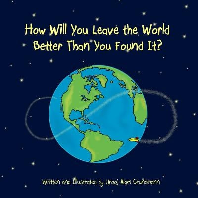 How Will You Leave the World Better Than You Found It? by Alam Grundmann, Urooj