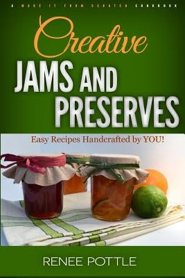Creative Jams and Preserves: Easy Recipes Handcrafted by YOU! by Pottle, Renee