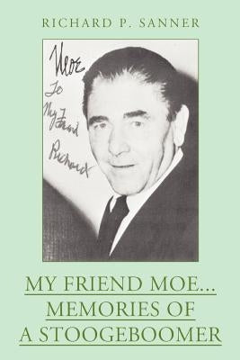 My Friend Moe...Memories of a Stoogeboomer by Sanner, Richard P.