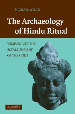 The Archaeology of Hindu Ritual: Temples and the Establishment of the Gods by Willis, Michael