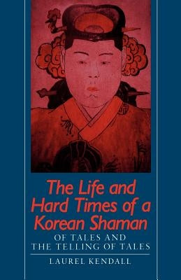 The Life and Hard Times of a Korean Shaman: Of Tales and Telling Tales by Kendall, Laurel
