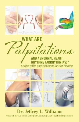 What are Palpitations and Abnormal Heart Rhythms (Arrhythmias)?: A Cardiologist's Guide for Patients and Care Providers by Williams, Jeffrey L.