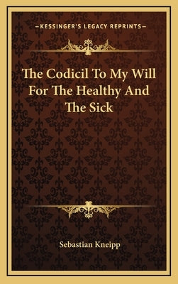 The Codicil to My Will for the Healthy and the Sick by Kneipp, Sebastian