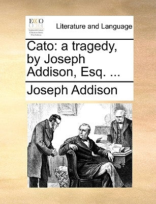 Cato: A Tragedy, by Joseph Addison, Esq. ... by Addison, Joseph