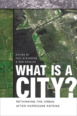 What Is a City?: Rethinking the Urban After Hurricane Katrina by Steinberg, Phil