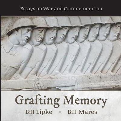 Grafting Memory: Essays on War and Commemoration by Lipke, Bill