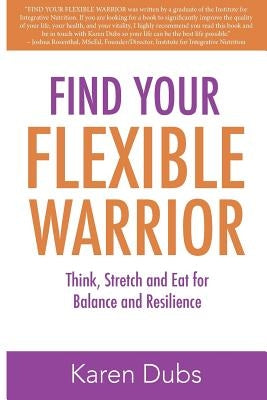 Find Your Flexible Warrior: Think, Stretch and Eat for Balance and Resilience by Dubs, Karen