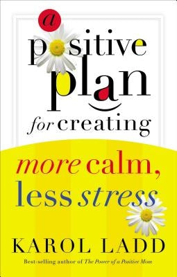 A Positive Plan for Creating More Calm, Less Stress by Ladd, Karol