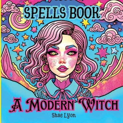 A modern Witch: Dive into a world of MAGIC and WONDER with this captivating Spells book tailored exclusively for Girls! by Lyon, Shae