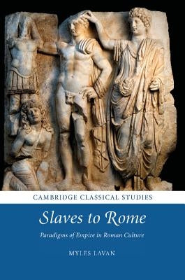 Slaves to Rome: Paradigms of Empire in Roman Culture by Lavan, Myles