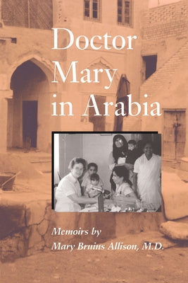Doctor Mary in Arabia: Memoirs by Allison, Mary Bruins