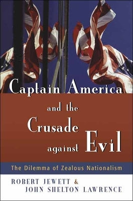 Captain America and the Crusade Against Evil: The Dilemma of Zealous Nationalism by Jewett, Robert