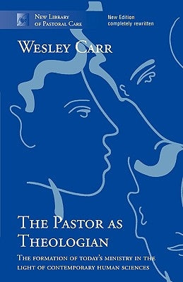 The Pastor as Theologian: The Formation Of Today'S Ministry In The Light Of Contemporary Human Sciences by Carr, Wesley