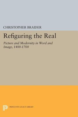 Refiguring the Real: Picture and Modernity in Word and Image, 1400-1700 by Braider, Christopher