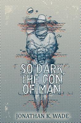 So Dark, the Con of Man by Wade, Jonathan K.