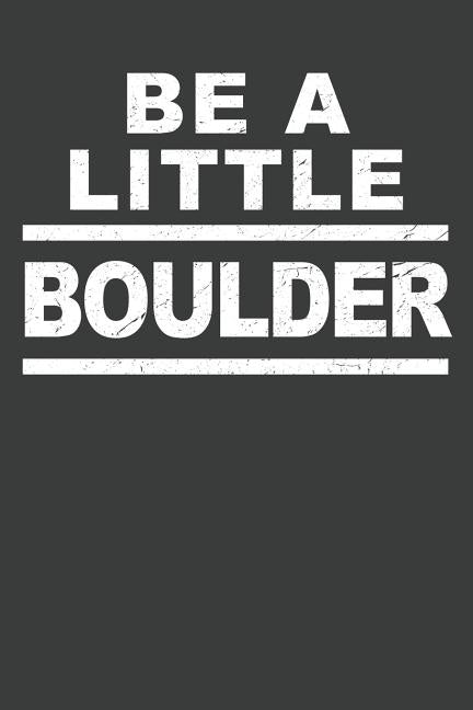 Be A Little Boulder: Rock Climbing Notebook 120 Pages (6 x 9) by Best Bouldering Publications