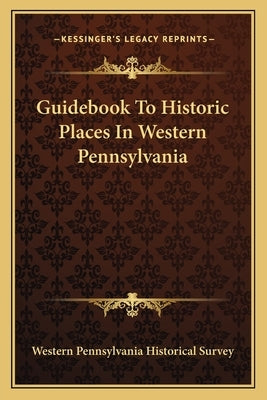 Guidebook To Historic Places In Western Pennsylvania by Western Pennsylvania Historical Survey