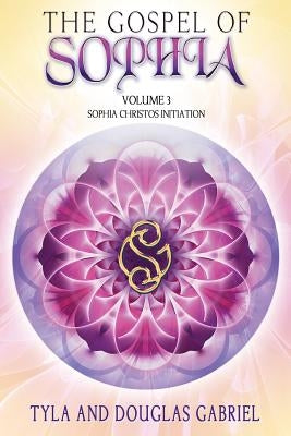 The Gospel of Sophia: Sophia Christos Initiation by Gabriel, Douglas