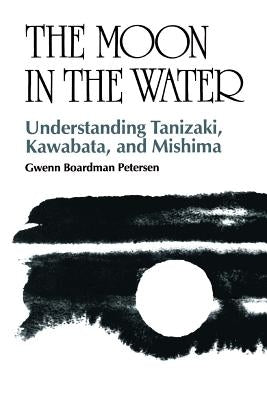 The Moon in the Water: Understanding Tanizaki, Kawabata, and Mishima by Petersen, Gwenn Boardman