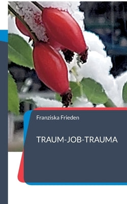 "Traum-Job-Trauma": Berufsbiografie einer Pflegefachfrau by Frieden, Franziska