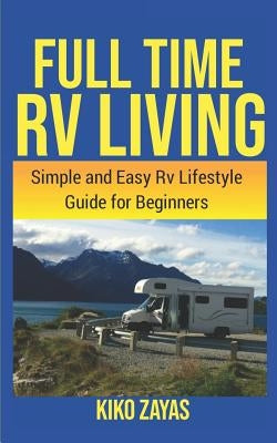 Full Time RV Living: Simple and Easy RV Lifestyle Guide for Beginners by Zayas, Kiko