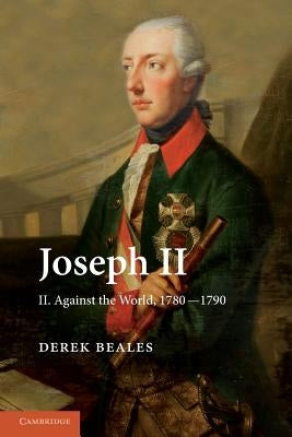 Joseph II: Volume 2, Against the World, 1780-1790 by Beales, Derek