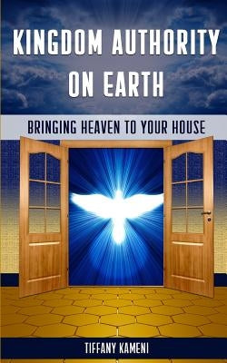 Kingdom Authority on Earth: Bringing Heaven to Your House by Buckner-Kameni, Tiffany
