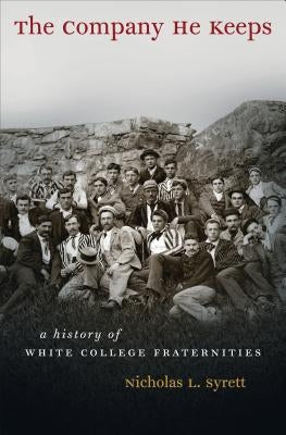 The Company He Keeps: A History of White College Fraternities by Syrett, Nicholas L.