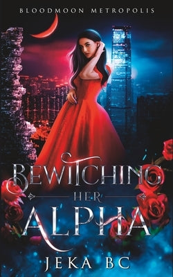 Bewitching Her Alpha: An Erotic Werewolf Shifter Fantasy Romance Novel (BloodMoon Metropolis Series) by Bc, Jeka