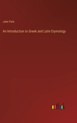 An Introduction to Greek and Latin Etymology by Peile, John