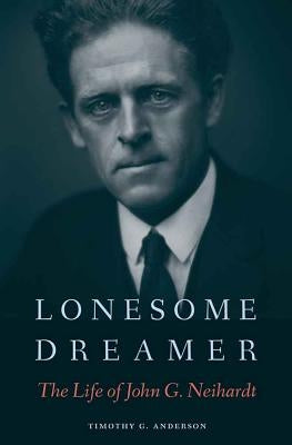 Lonesome Dreamer: The Life of John G. Neihardt by Anderson, Timothy G.
