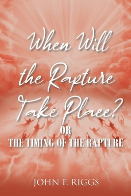 When Will the Rapture Take Place?: or The Timing of the Rapture by Riggs, John F.