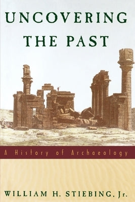 Uncovering the Past: A History of Archaeology by Stiebing, William H.