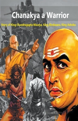 Chanakya a Warrior: Story of King Chandragupta Maurya, King Bindusara, King Ashoka by Patel, Abhishek