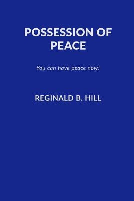 Possession of Peace: You Can Have Peace Now and Keep It! by Hill, Reginald B.