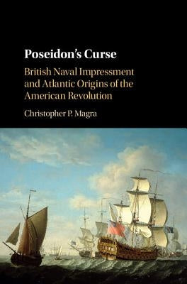 Poseidon's Curse: British Naval Impressment and Atlantic Origins of the American Revolution by Magra, Christopher P.