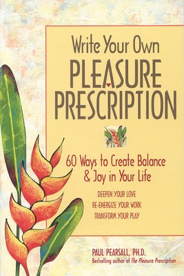 Write Your Own Pleasure Prescription: 60 Ways to Create Balance and Joy in Your Life by Pearsall, Paul