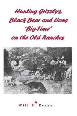 Hunting Grizzlys, Black Bear and Lions "Big-Time" on the Old Ranches by Evans, Will F.