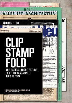 Clip, Stamp, Fold: The Radical Architecture of Little Magazines 196x to 197x by Colomina, Beatriz